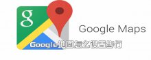 Google地圖怎么設(shè)置步行