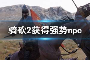 《騎馬與砍殺2》如何獲得強勢npc 免費獲得強勢npc方法一覽