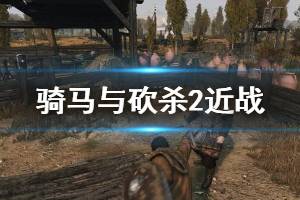 《騎馬與砍殺2》近戰(zhàn)怎么打？近戰(zhàn)操作技巧分享