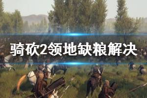 《騎馬與砍殺2》領地缺糧怎么解決 領地缺糧解決技巧分享