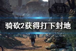 《騎馬與砍殺2》怎么獲得打下的封地 獲得打下封地方法介紹