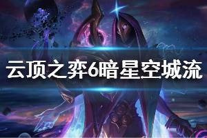 《云頂之弈》6暗星空城流陣容怎么玩 6暗星空城流運(yùn)營思路說明