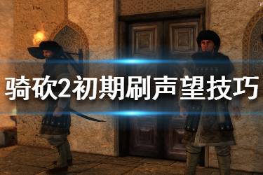 《騎馬與砍殺2》聲望怎么獲得？初期刷聲望技巧