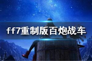 《最終幻想7重制版》百炮戰(zhàn)車(chē)怎么打 百炮戰(zhàn)車(chē)打法視頻介紹