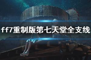 《最終幻想7重制版》第七天堂全支線任務圖文攻略 第七天堂支線怎么過?