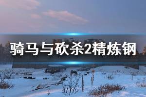 《騎馬與砍殺2》精煉鋼怎么獲得？大馬士革鋼獲取方法