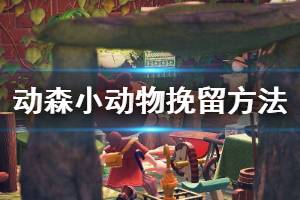 《集合啦動物森友會》怎么挽留小動物？小動物挽留方法