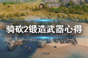 《騎馬與砍殺2》怎么鍛造武器？鍛造武器心得分享