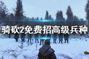 《騎馬與砍殺2》高級兵種怎么免費獲得？免費招高級兵種方法