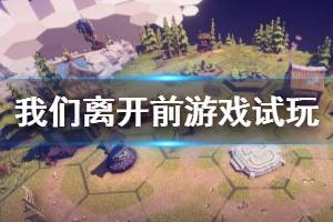 《我們離開前》游戲好玩嗎？游戲試玩演示視頻