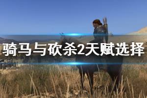 《騎馬與砍殺2》天賦選擇與技能升級技巧 天賦選什么好？