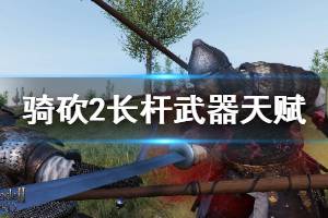 《騎馬與砍殺2》長(zhǎng)桿武器天賦有哪些 全長(zhǎng)桿武器天賦屬性介紹