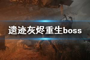 《遺跡灰燼重生》新版本boss有哪些改動(dòng) 新版本boss改動(dòng)內(nèi)容一覽