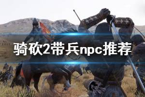 《騎馬與砍殺2》什么npc適合帶兵 帶兵npc推薦