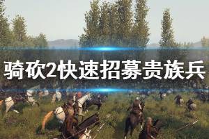 《騎馬與砍殺2》如何招募貴族兵 貴族兵快速招募方法介紹