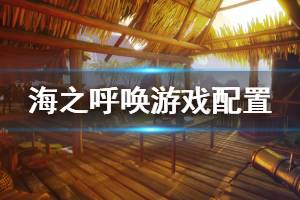 《海之呼喚》配置要求是什么？call of the sea游戲配置要求介紹