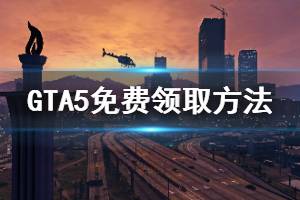 《GTA5》免費(fèi)版怎么獲取 免費(fèi)領(lǐng)取方法介紹