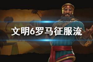 《文明6》羅馬怎么玩 羅馬征服流玩法介紹