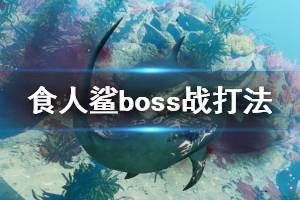 《食人鯊》boss戰(zhàn)怎么打？boss戰(zhàn)打法視頻合集