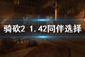 《騎馬與砍殺2》1.42同伴怎么選擇 1.42同伴選擇介紹