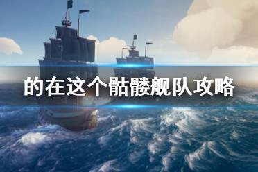 《盜賊之?！拂俭t艦隊(duì)怎么打 骷髏艦隊(duì)打法攻略介紹