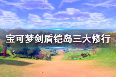 《寶可夢劍盾》鎧島三大修行怎么做 鎧島三大修行攻略分享