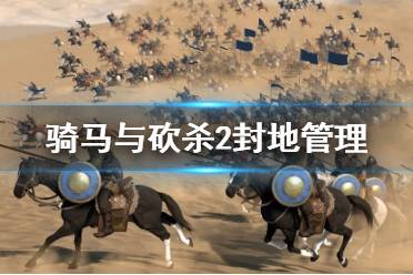 《騎馬與砍殺2》封地管理全面講解視頻 城堡怎么管理？