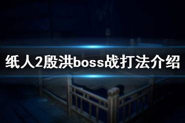 《紙人2》老爺怎么打 殷洪boss戰(zhàn)打法介紹