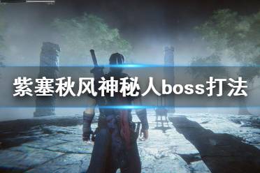 《紫塞秋風》神秘人boss打法攻略 第三章boss戰(zhàn)怎么打？