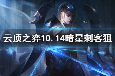 《云頂之弈》10.14暗星刺客狙神怎么玩 10.14暗星刺客狙神陣容推薦