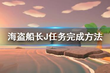 《集合啦動物森友會》海盜船長J任務(wù)怎么完成 海盜船長J任務(wù)完成方法