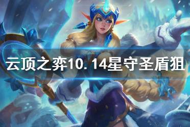 《云頂之弈》10.14星守圣盾狙怎么玩 10.14星守圣盾狙玩法分享