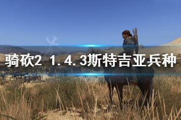 《騎馬與砍殺2》1.4.3斯特吉亞厲害嗎 1.4.3斯特吉亞兵種介紹