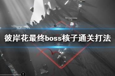 《彼岸花》最終boss核子通關打法視頻 最終boss怎么打？