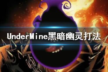 《地下礦工》黑暗幽靈諾里怎么打 UnderMine黑暗幽靈打法攻略