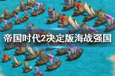 《帝國(guó)時(shí)代2決定版》海戰(zhàn)強(qiáng)國(guó)有哪些 海戰(zhàn)國(guó)家評(píng)價(jià)