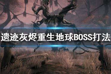 《遺跡灰燼重生》地球BOSS都有哪些？地球BOSS打法攻略