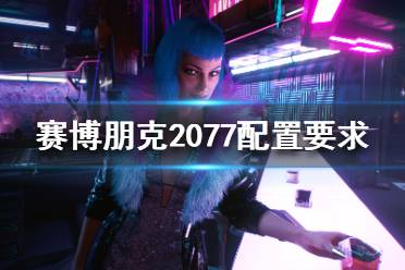 《賽博朋克2077》配置要求高嗎？配置要求介紹