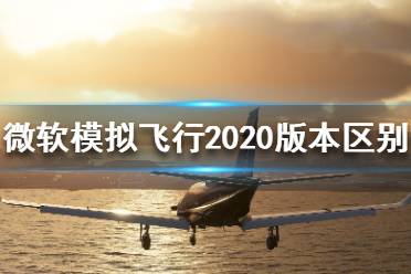 《微軟模擬飛行2020》都有哪些版本？版本區(qū)別介紹