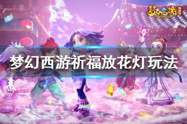 《夢幻西游》祈福放花燈怎么玩？祈福放花燈玩法攻略