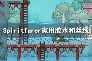 《Spiritfarer》絲線怎么獲得？家用膠水和絲線獲得方法