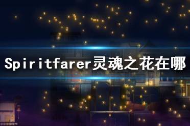 《Spiritfarer》靈魂之花在哪？靈魂之花位置一覽