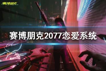 《賽博朋克2077》戀愛(ài)對(duì)象怎么選？戀愛(ài)系統(tǒng)介紹