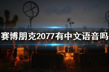 《賽博朋克2077》有中文語音嗎？中文配音介紹