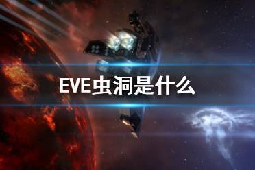 《EVE》蟲洞是什么？蟲洞介紹