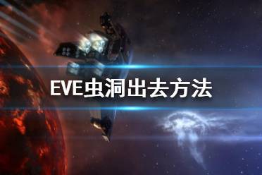 《EVE》蟲洞怎么出去？蟲洞出去方法