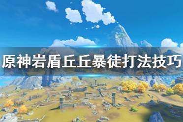 《原神》巖盾丘丘暴徒怎么打 巖盾丘丘暴徒打法技巧