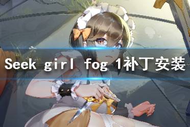 《Seek Girl:Fog Ⅰ》補(bǔ)丁安裝教程 免費(fèi)補(bǔ)丁怎么安裝