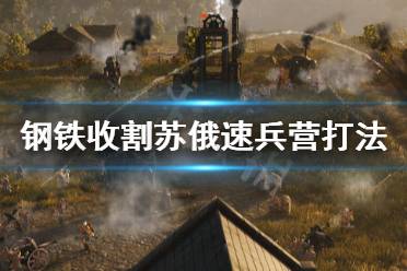 《鋼鐵收割》蘇俄怎么打 蘇俄速兵營噴火打法分享