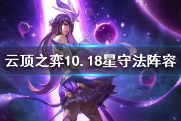 《云頂之弈》10.18星守法師怎么玩？10.18星守法師陣容推薦